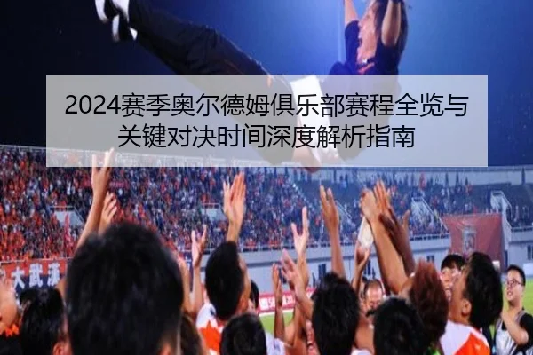 2024赛季奥尔德姆俱乐部赛程全览与关键对决时间深度解析指南