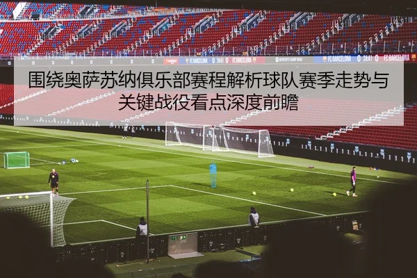 围绕奥萨苏纳俱乐部赛程解析球队赛季走势与关键战役看点深度前瞻 - 新闻资讯相关报道缩略图